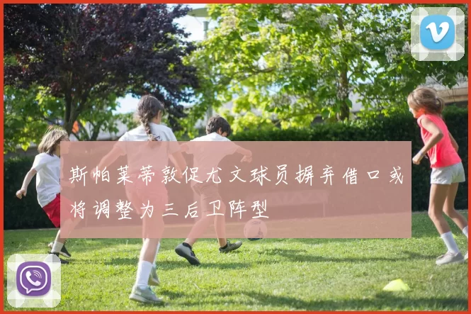 斯帕莱蒂敦促尤文球员摒弃借口或将调整为三后卫阵型