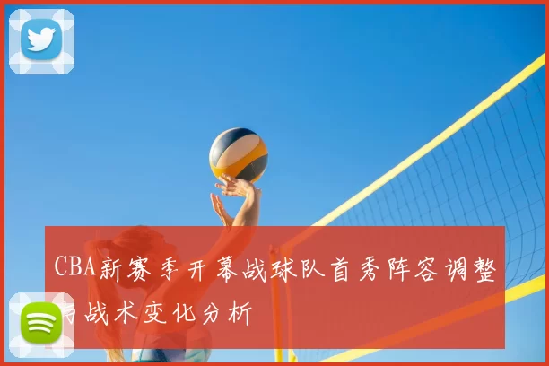 CBA新赛季开幕战球队首秀阵容调整与战术变化分析