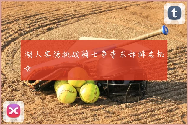 湖人客场挑战骑士争夺东部排名机会