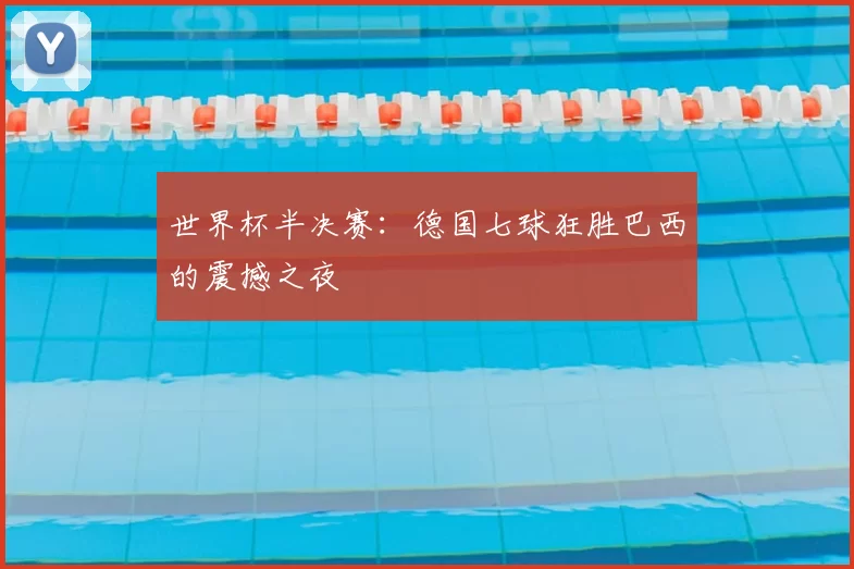 世界杯半决赛：德国七球狂胜巴西的震撼之夜