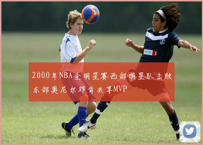 2000年NBA全明星赛西部明星队击败东部奥尼尔邓肯共享MVP