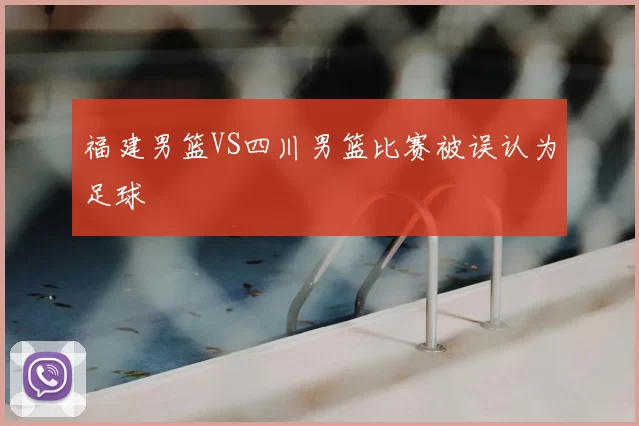 福建男篮VS四川男篮比赛被误认为足球