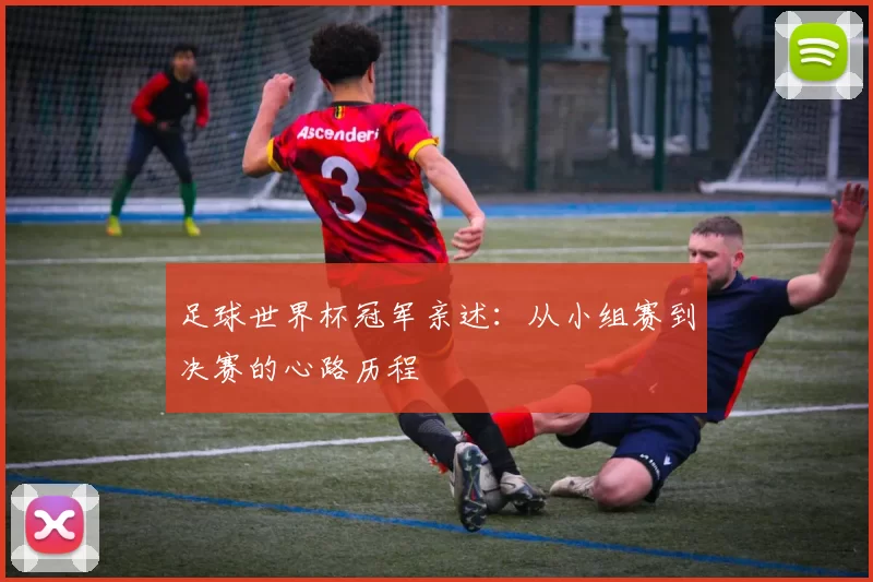 足球世界杯冠军亲述：从小组赛到决赛的心路历程