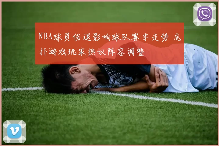 NBA球员伤退影响球队赛季走势 虎扑游戏玩家热议阵容调整