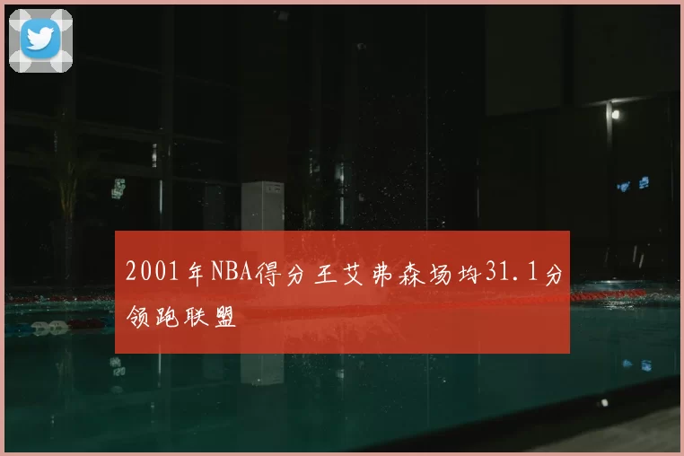 2001年NBA得分王艾弗森场均31.1分领跑联盟