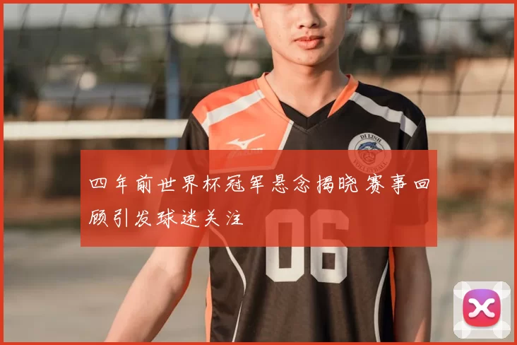四年前世界杯冠军悬念揭晓 赛事回顾引发球迷关注