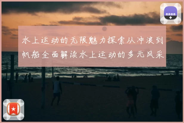 水上运动的无限魅力探索从冲浪到帆船全面解读水上运动的多元风采