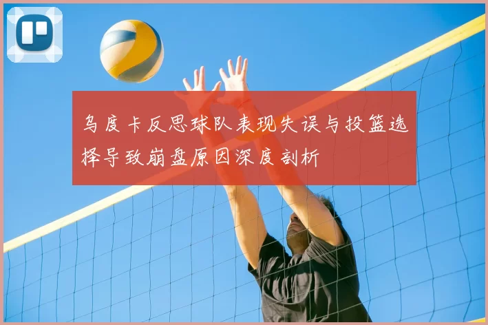 乌度卡反思球队表现失误与投篮选择导致崩盘原因深度剖析