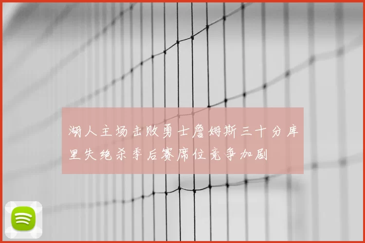 湖人主场击败勇士詹姆斯三十分库里失绝杀季后赛席位竞争加剧