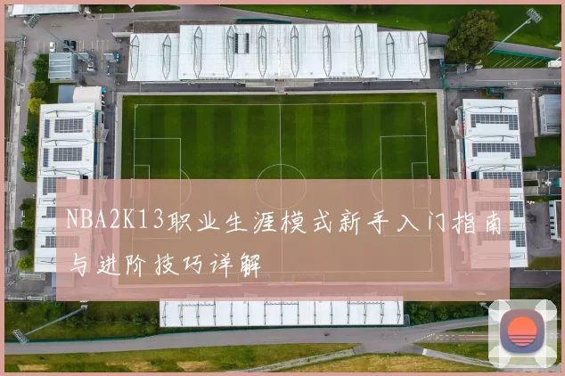 NBA2K13职业生涯模式新手入门指南与进阶技巧详解