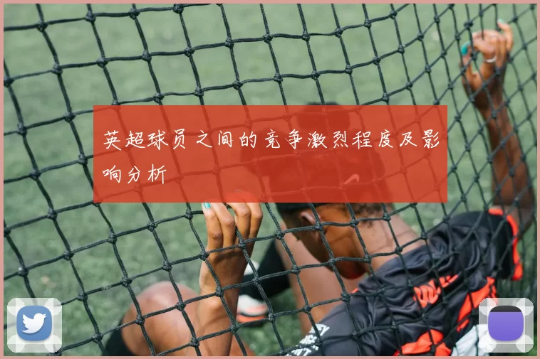 英超球员之间的竞争激烈程度及影响分析