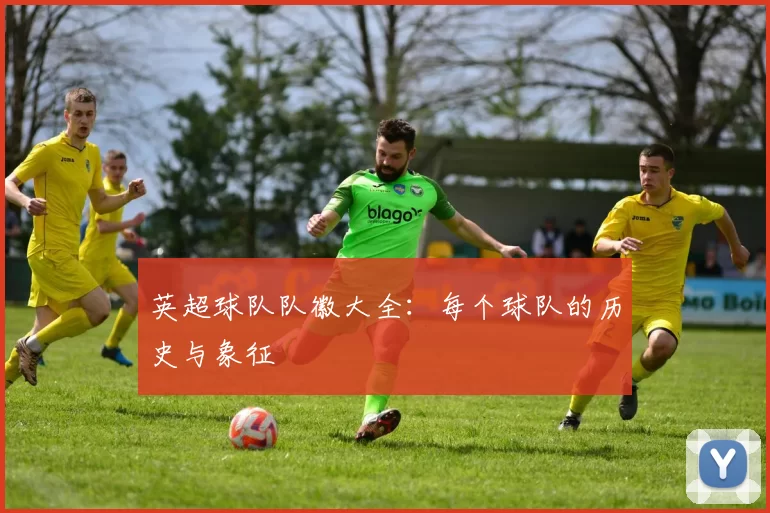 英超球队队徽大全：每个球队的历史与象征