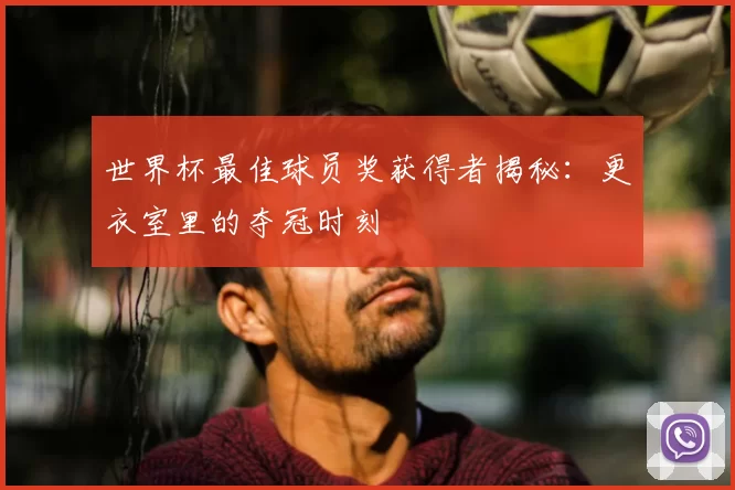世界杯最佳球员奖获得者揭秘:更衣室里的夺冠时刻