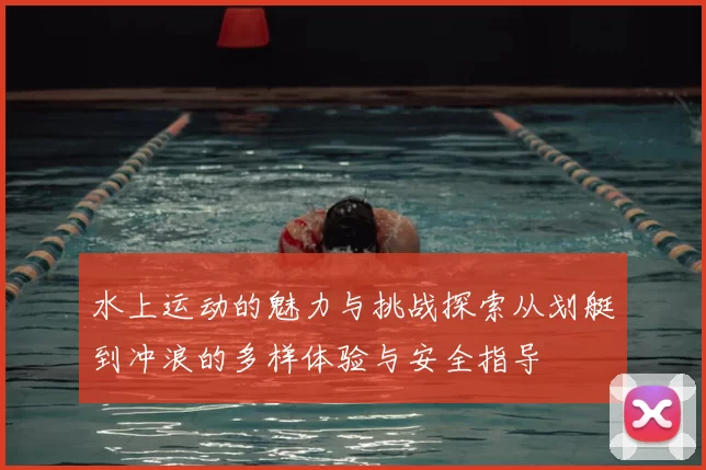 水上运动的魅力与挑战探索从划艇到冲浪的多样体验与安全指导