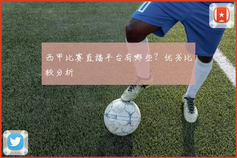 西甲比赛直播平台有哪些？优劣比较分析