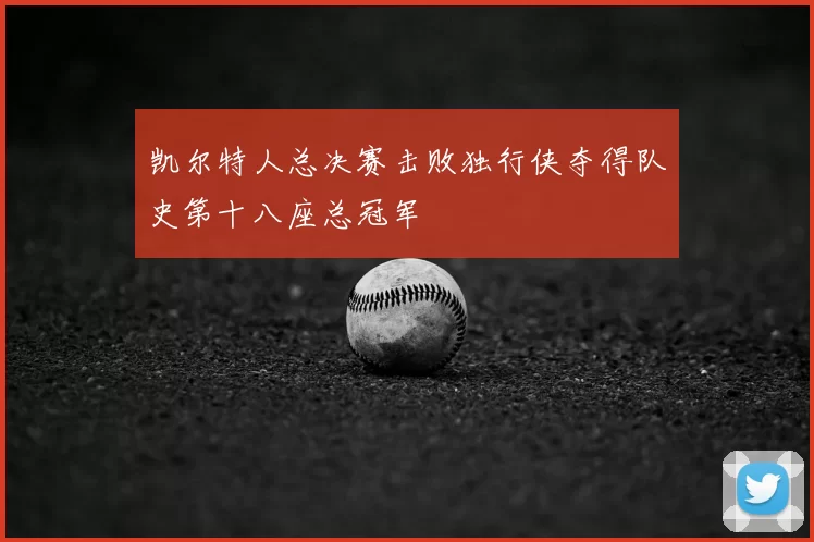 凯尔特人总决赛击败独行侠夺得队史第十八座总冠军