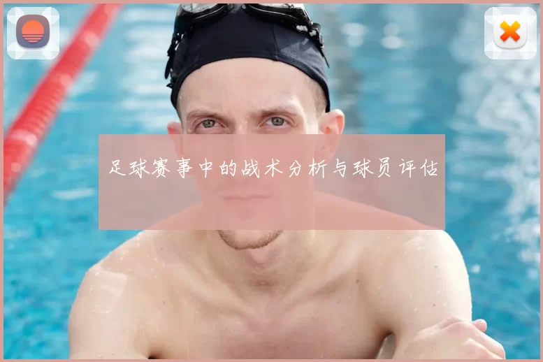 足球赛事中的战术分析与球员评估