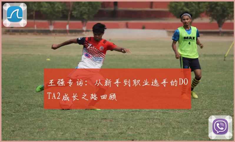 王强专访：从新手到职业选手的DOTA2成长之路回顾