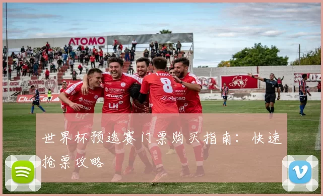 世界杯预选赛门票购买指南:快速抢票攻略