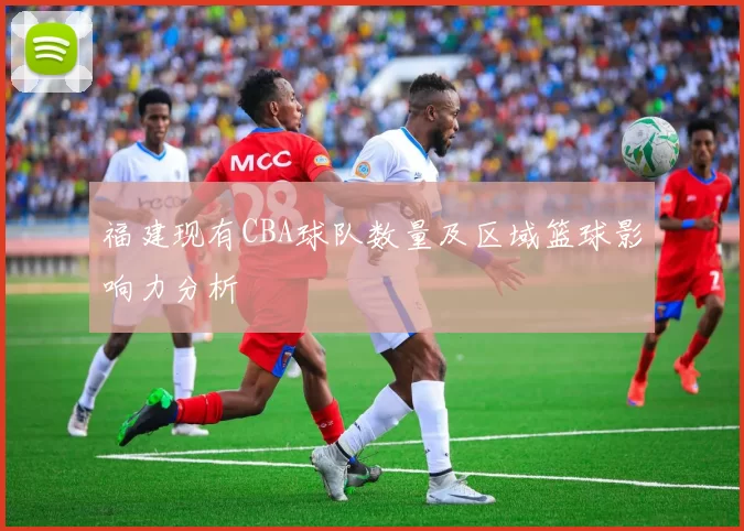 福建现有CBA球队数量及区域篮球影响力分析