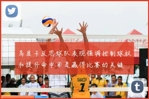 乌度卡反思球队表现强调控制球权和提升命中率是赢得比赛的关键