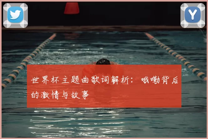 世界杯主题曲歌词解析:哦嘞背后的激情与故事