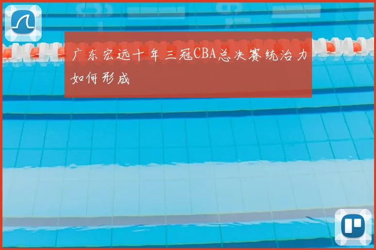 广东宏远十年三冠CBA总决赛统治力如何形成