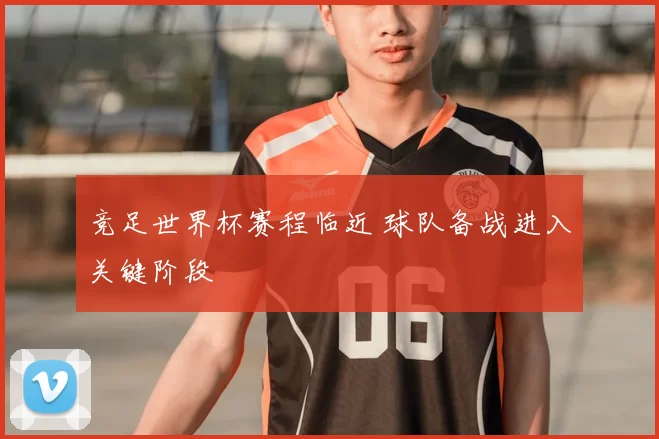 竞足世界杯赛程临近 球队备战进入关键阶段