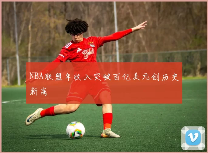 NBA联盟年收入突破百亿美元创历史新高