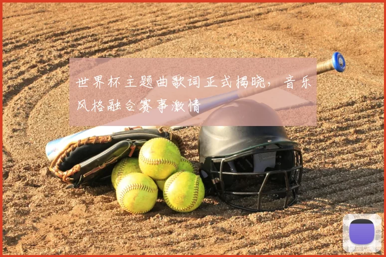 世界杯主题曲歌词正式揭晓，音乐风格融合赛事激情