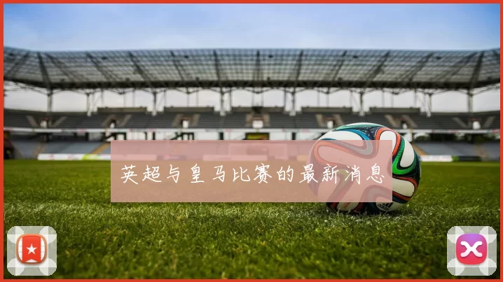 英超与皇马比赛的最新消息