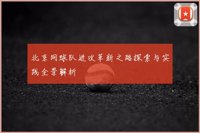 北京网球队进攻革新之路探索与实践全景解析