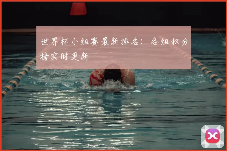 世界杯小组赛最新排名：各组积分榜实时更新