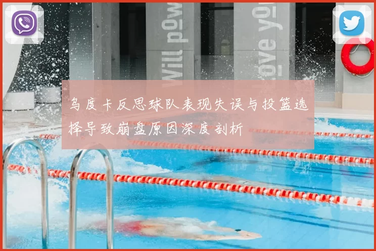 乌度卡反思球队表现失误与投篮选择导致崩盘原因深度剖析