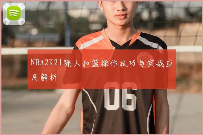 NBA2K21隔人扣篮操作技巧与实战应用解析