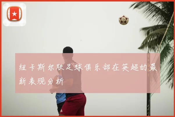 纽卡斯尔联足球俱乐部在英超的最新表现分析