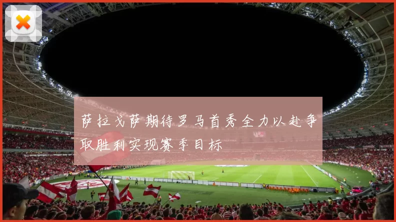 萨拉戈萨期待罗马首秀全力以赴争取胜利实现赛季目标