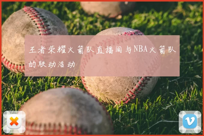 王者荣耀火箭队直播间与NBA火箭队的联动活动
