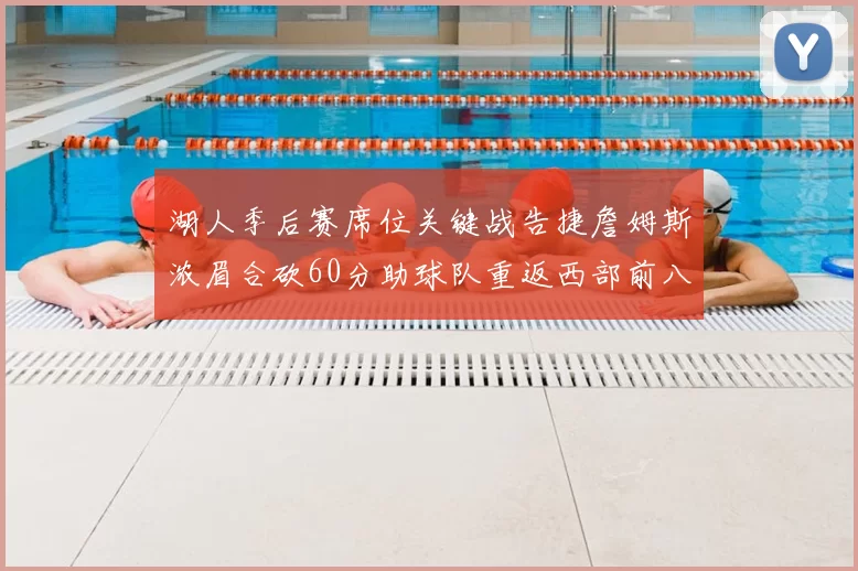 湖人季后赛席位关键战告捷詹姆斯浓眉合砍60分助球队重返西部前八