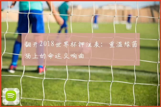 翻开2018世界杯押注表：重温绿茵场上的命运交响曲