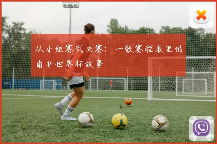 从小组赛到决赛:一张赛程表里的南非世界杯故事