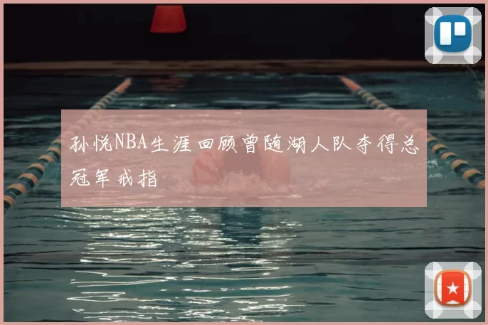 孙悦NBA生涯回顾曾随湖人队夺得总冠军戒指