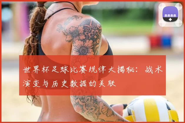 世界杯足球比赛规律大揭秘:战术演变与历史数据的关联