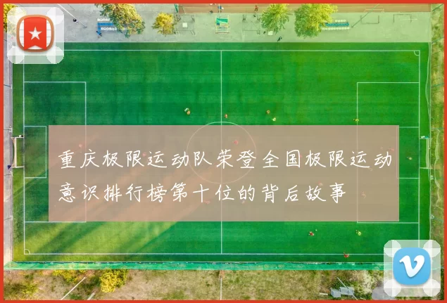 重庆极限运动队荣登全国极限运动意识排行榜第十位的背后故事