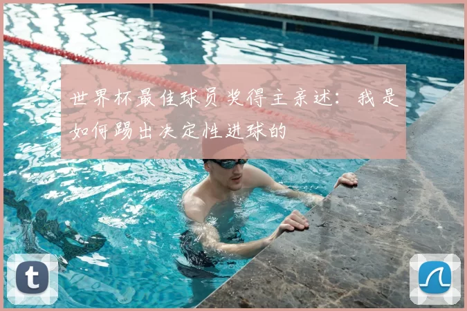 世界杯最佳球员奖得主亲述:我是如何踢出决定性进球的