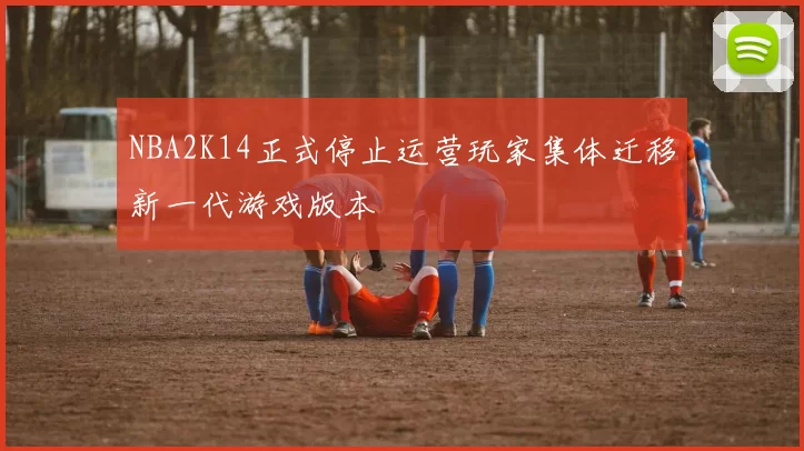 NBA2K14正式停止运营玩家集体迁移新一代游戏版本