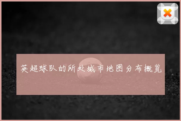 英超球队的所处城市地图分布概览