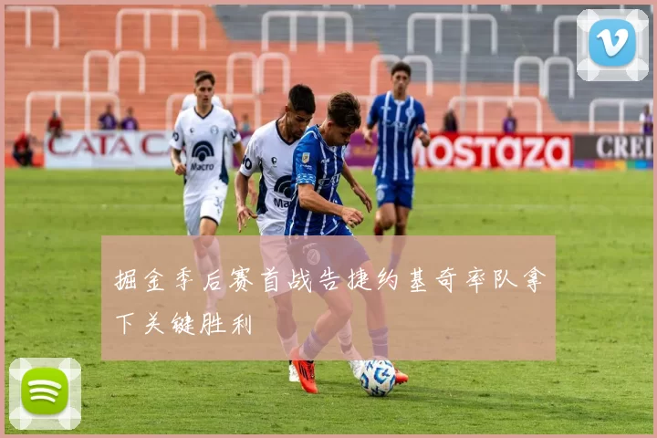 掘金季后赛首战告捷约基奇率队拿下关键胜利
