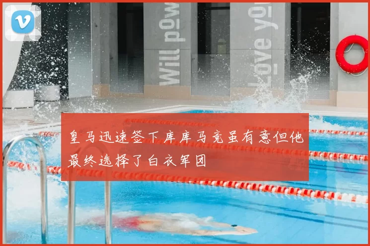 皇马迅速签下库库马竞虽有意但他最终选择了白衣军团
