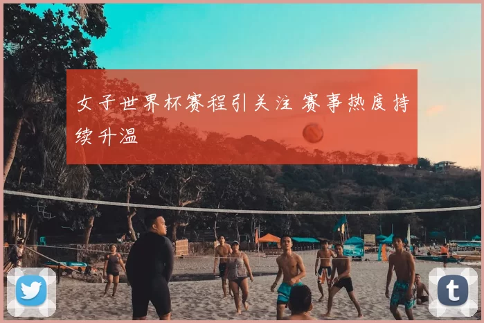 女子世界杯赛程引关注 赛事热度持续升温